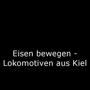 Bilder Eisen bewegen - Lokomotiven aus Kiel