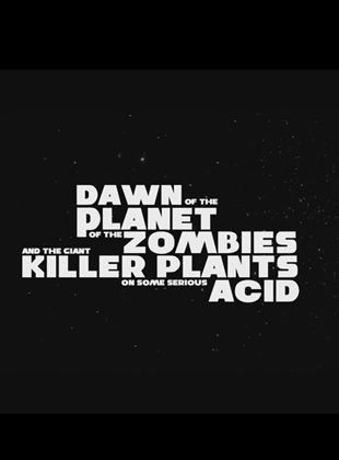  Dawn of the Planet of the Zombies and the Giant Killer Plants on Some Serious Acid